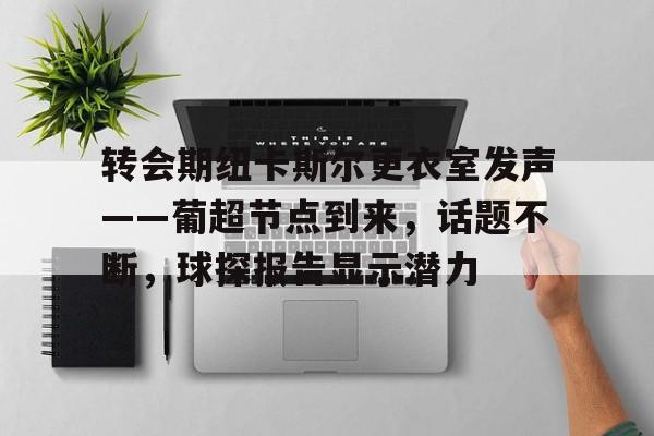 九游-转会期纽卡斯尔更衣室发声——葡超节点到来，话题不断，球探报告显示潜力(科雷亚转会对葡超联赛的影响)