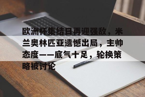 欧洲杯集结日再迎强敌，米兰奥林匹亚遗憾出局，主帅态度——底气十足，轮换策略被讨论的简单介绍