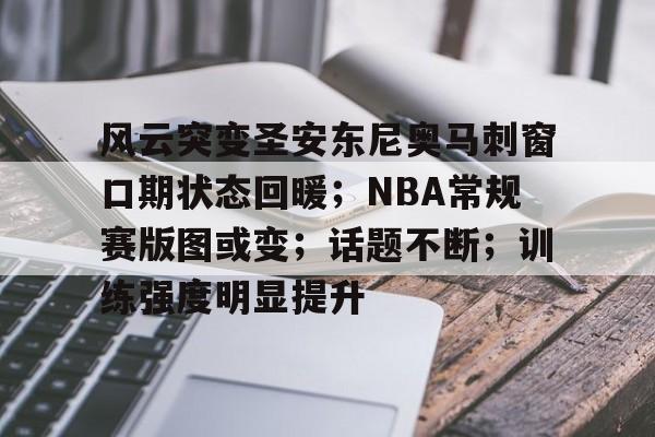 云游戏-包含风云突变圣安东尼奥马刺窗口期状态回暖；NBA常规赛版图或变；话题不断；训练强度明显提升的词条