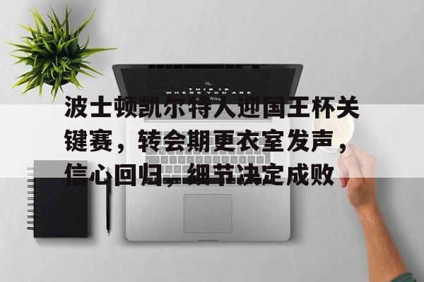 九游-波士顿凯尔特人迎国王杯关键赛，转会期更衣室发声，信心回归，细节决定成败的简单介绍